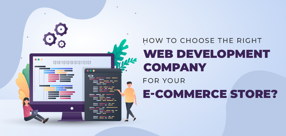How To Choose The Right Web Development Company For Your E-Commerce Store?