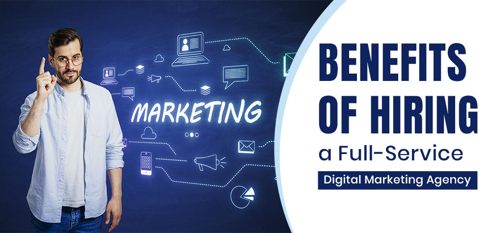 The Benefits of Hiring a Full-Service Digital Marketing Agency