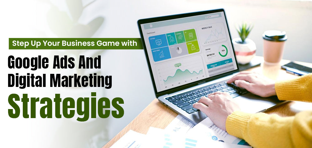 Step Up Your Business Game with Google Ads and Digital Marketing Strategies