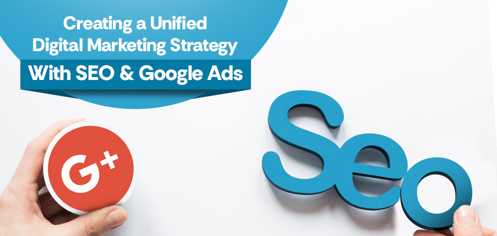 From SEO to Google Ads: Creating a Unified Digital Marketing Strategy